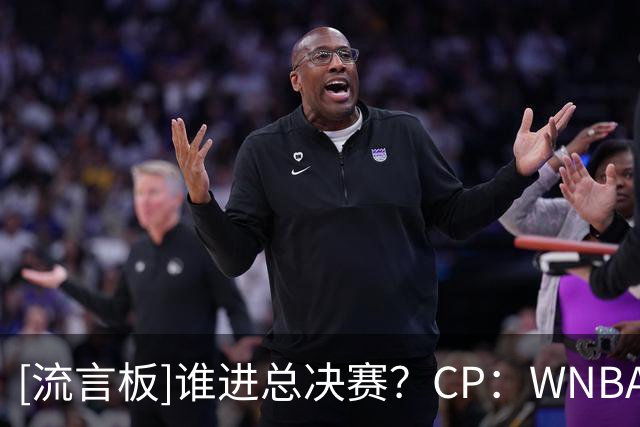 [流言板]谁进总决赛？CP：WNBA半决赛梦想对自由人，女武神对王牌